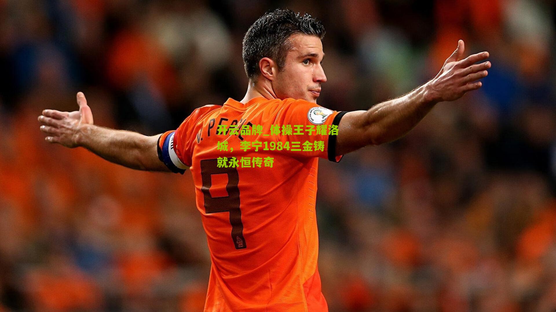 开云品牌_体操王子耀洛城，李宁1984三金铸就永恒传奇