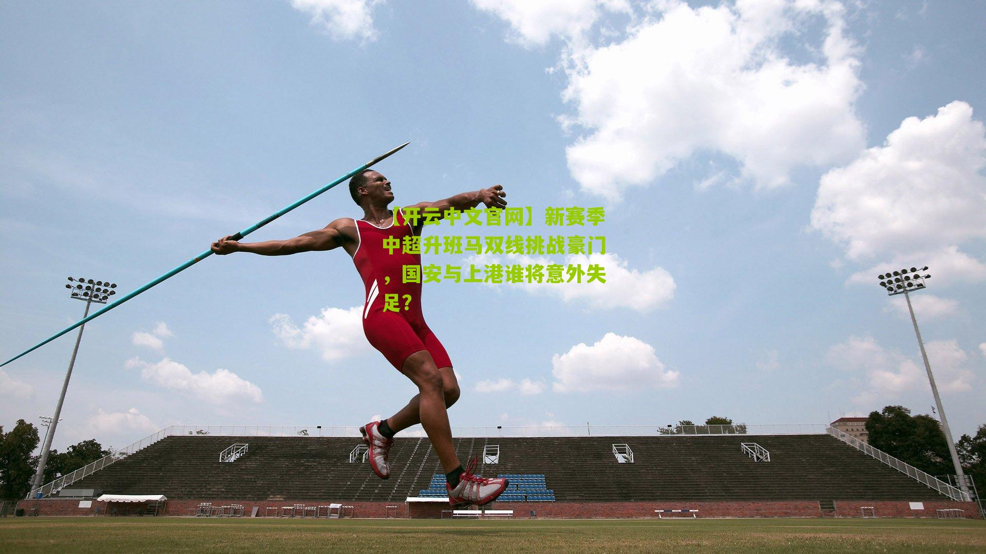 【开云中文官网】新赛季中超升班马双线挑战豪门，国安与上港谁将意外失足？