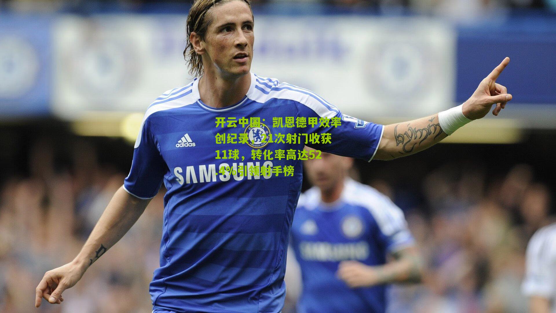 开云中国：凯恩德甲效率创纪录，21次射门收获11球，转化率高达52.4%引领射手榜