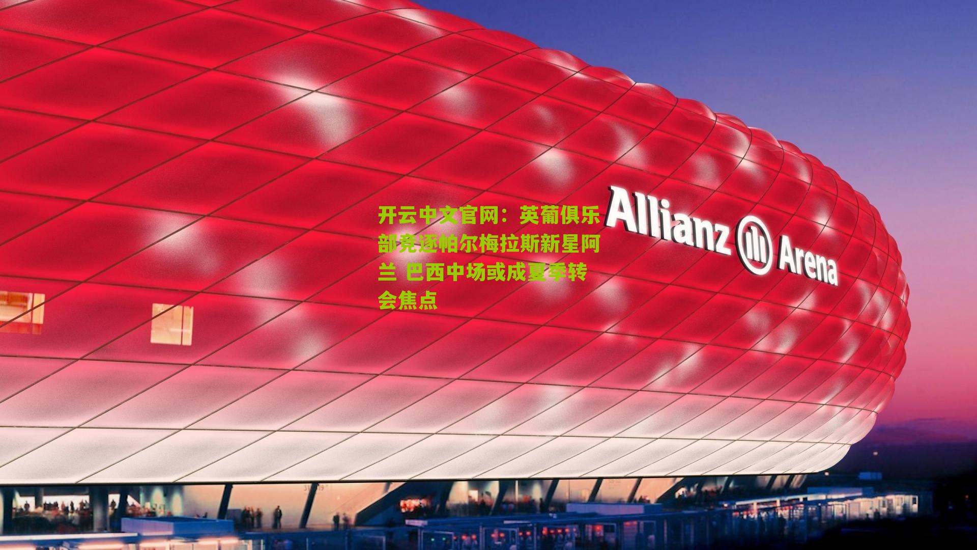 开云中文官网：英葡俱乐部竞逐帕尔梅拉斯新星阿兰 巴西中场或成夏季转会焦点