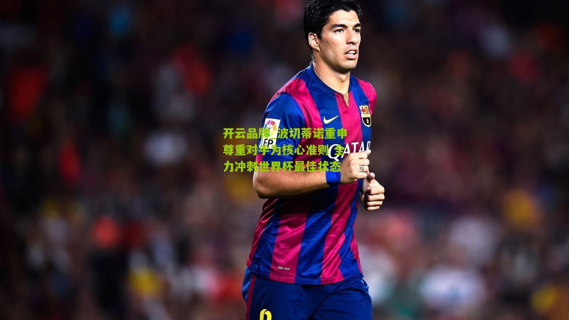 开云品牌_波切蒂诺重申尊重对手为核心准则 全力冲刺世界杯最佳状态