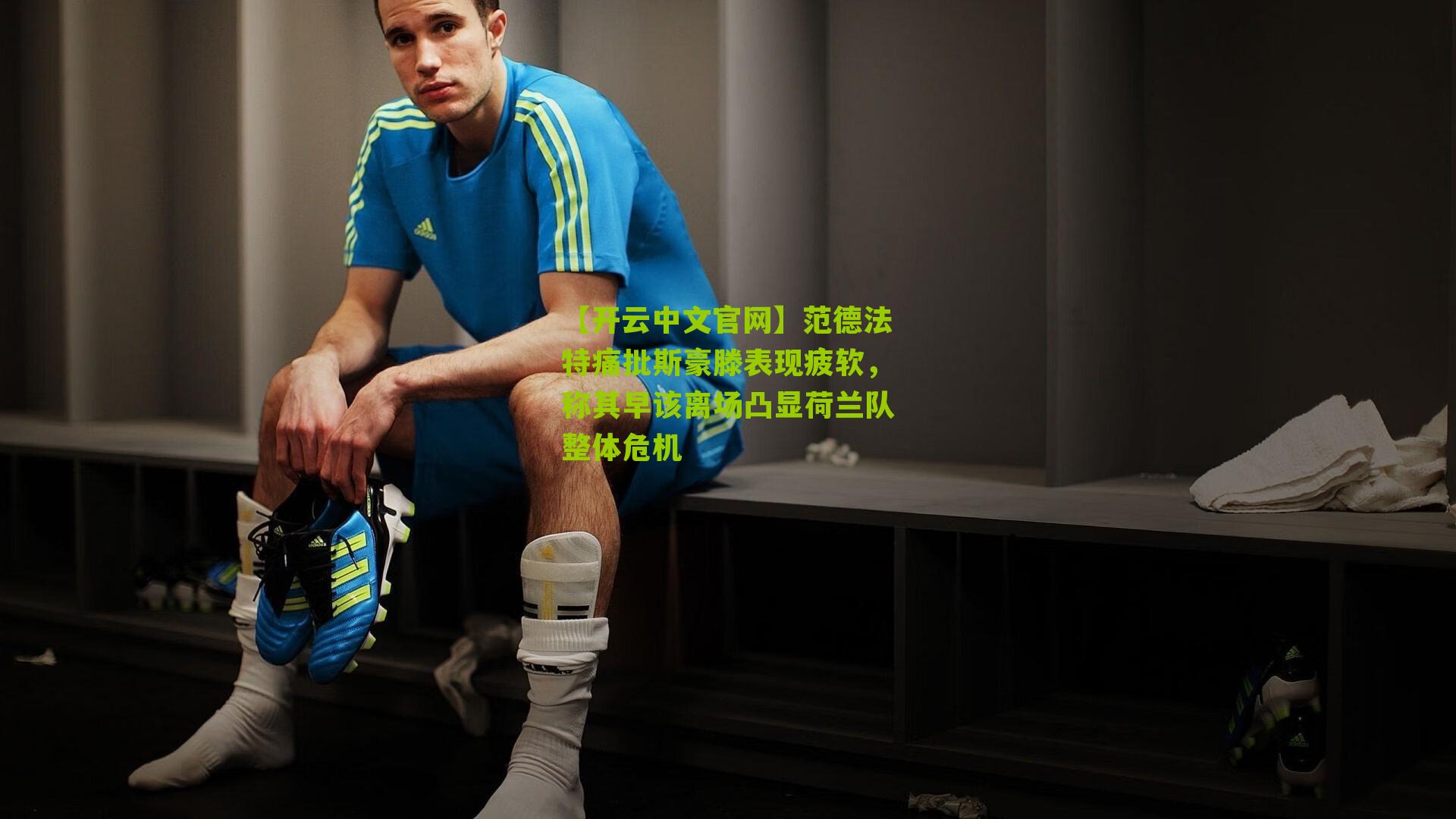 范德法特痛批斯豪滕表现疲软，称其早该离场凸显荷兰队整体危机