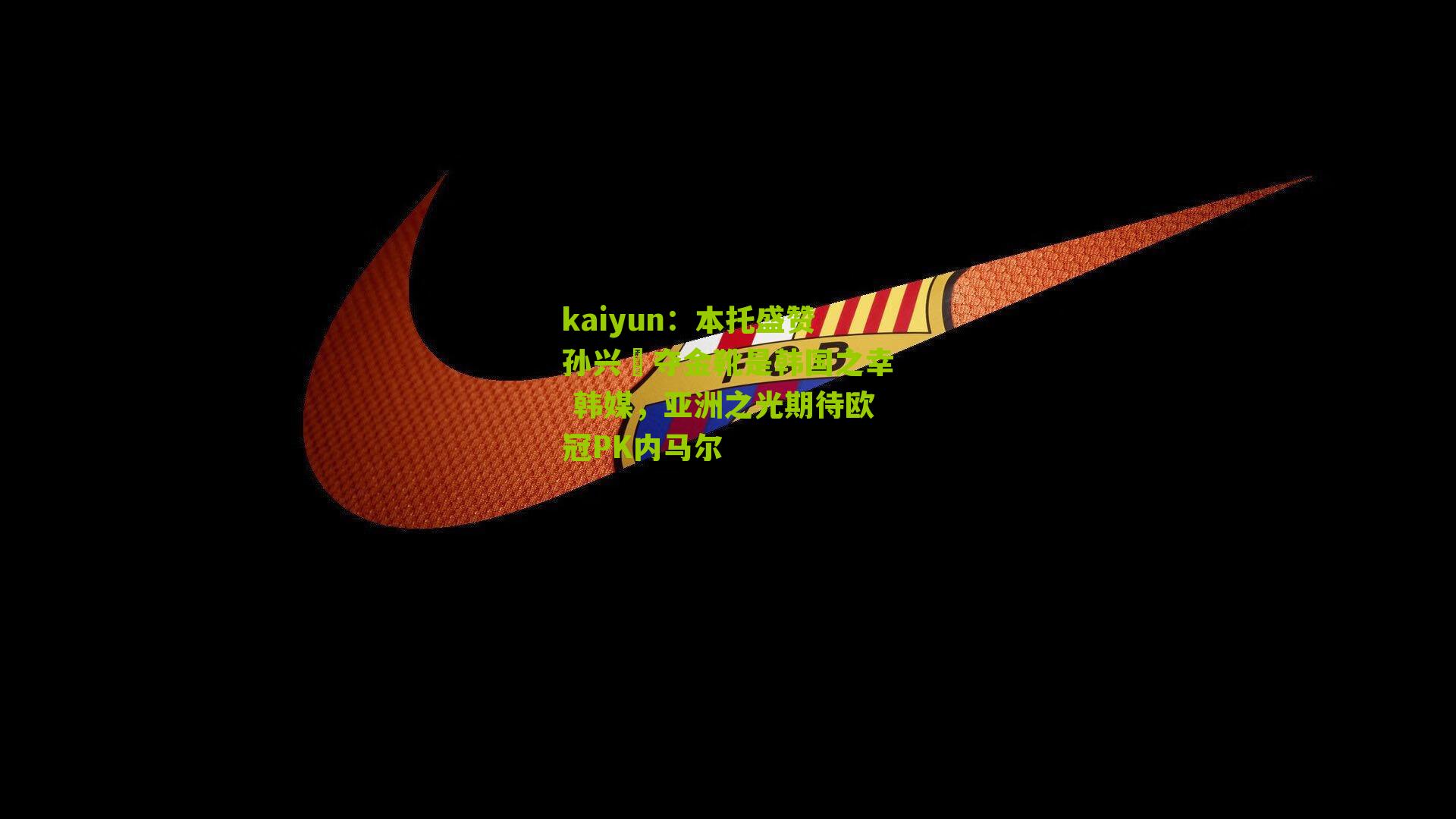 kaiyun：本托盛赞孙兴慜夺金靴是韩国之幸 韩媒，亚洲之光期待欧冠PK内马尔