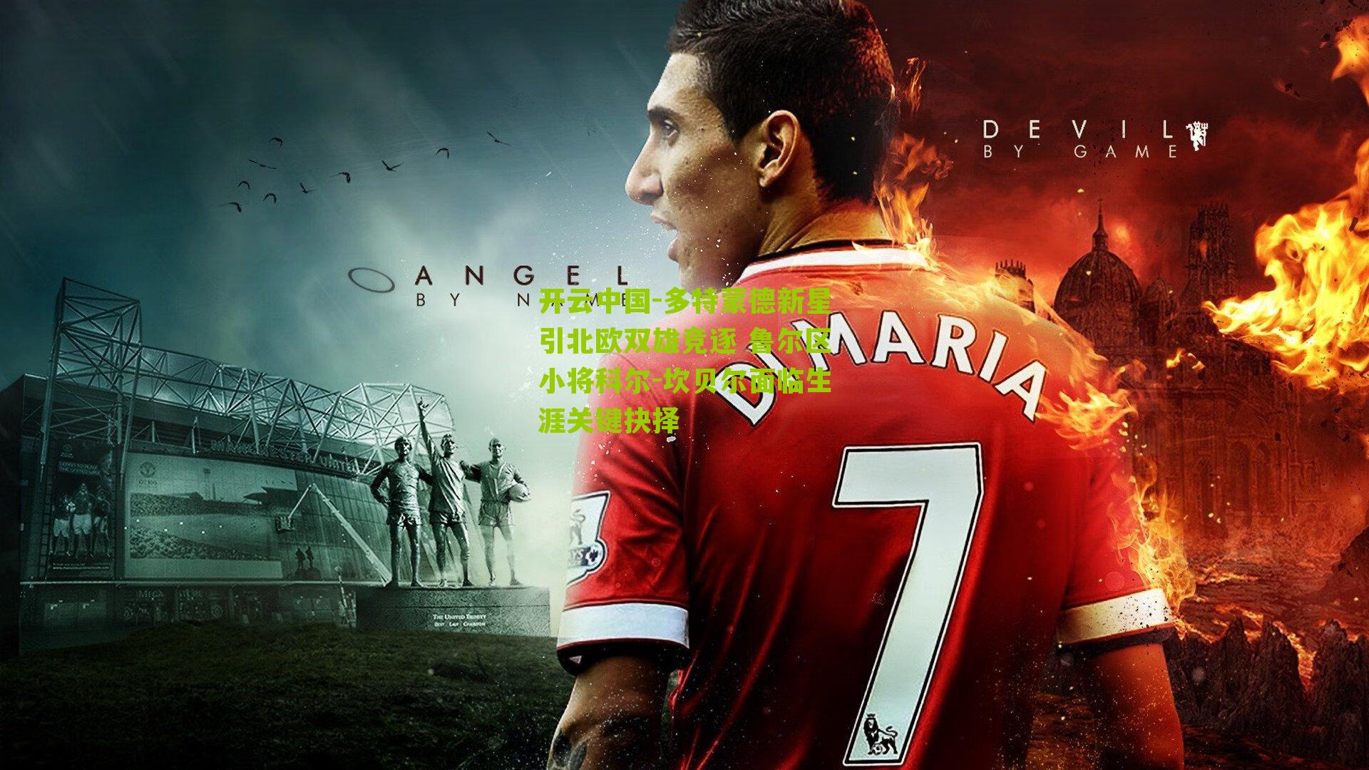 开云中国-多特蒙德新星引北欧双雄竞逐 鲁尔区小将科尔-坎贝尔面临生涯关键抉择