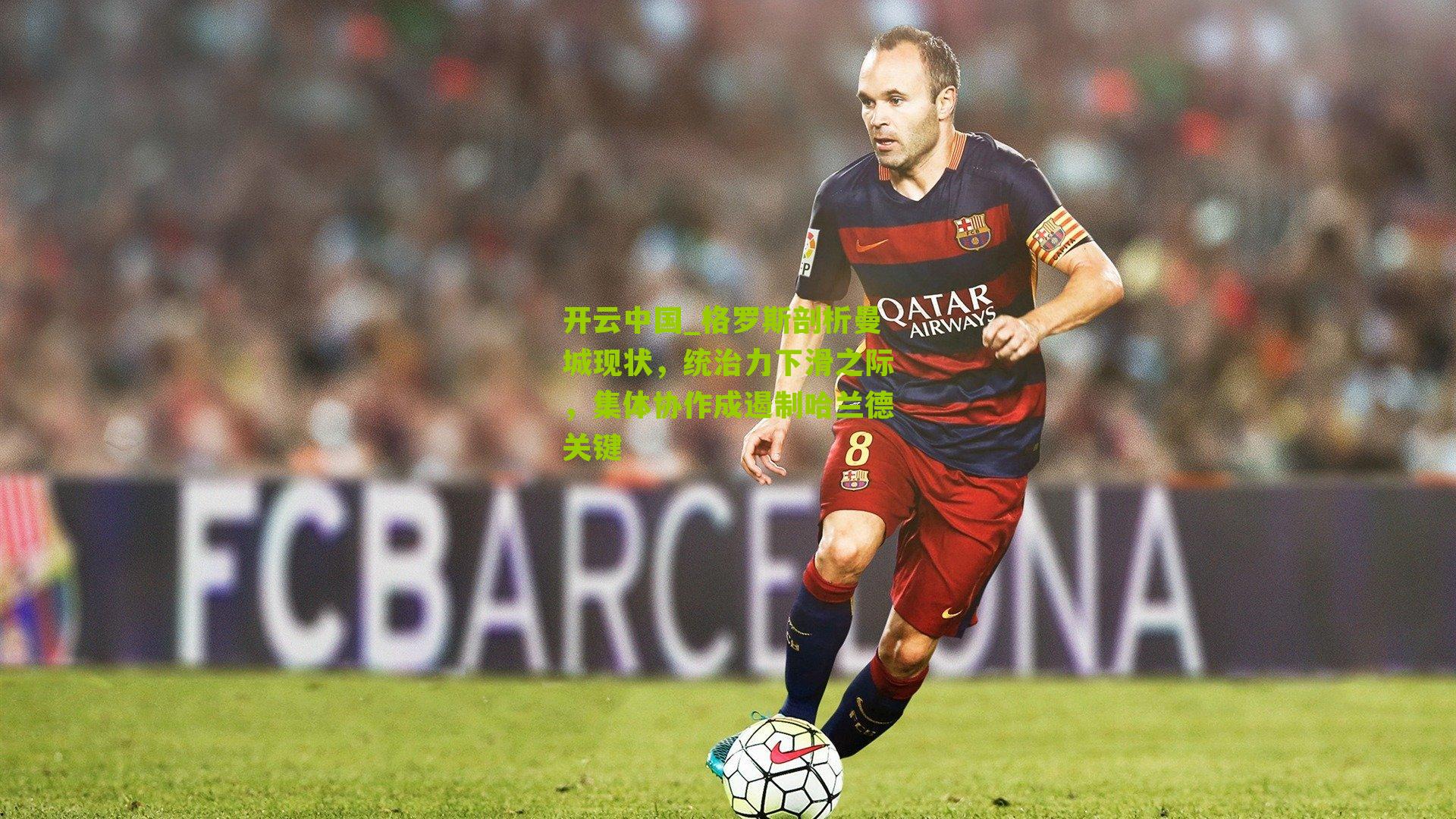 开云中国_格罗斯剖析曼城现状，统治力下滑之际，集体协作成遏制哈兰德关键