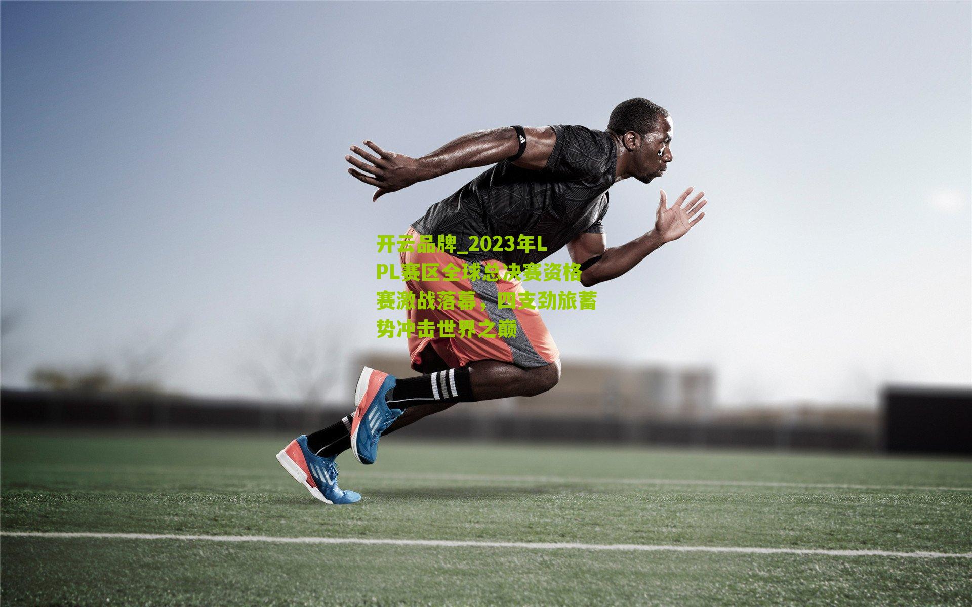 开云品牌_2023年LPL赛区全球总决赛资格赛激战落幕，四支劲旅蓄势冲击世界之巅