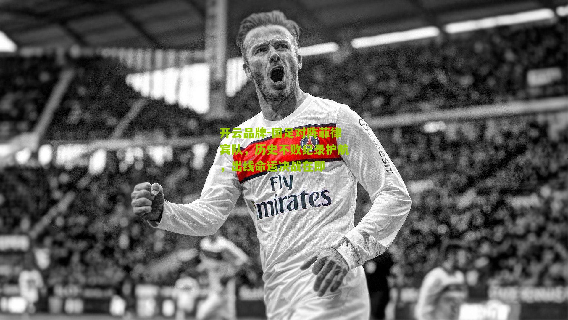 开云品牌-国足对阵菲律宾队，历史不败纪录护航，出线命运决战在即