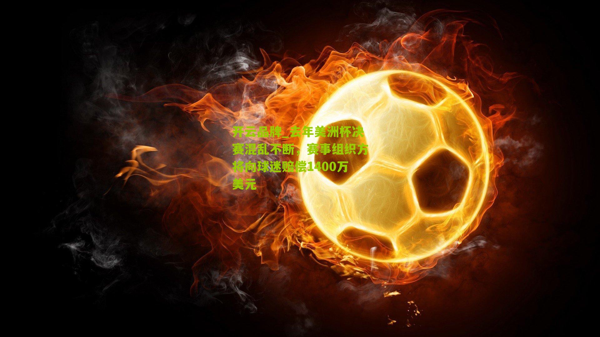 去年美洲杯决赛混乱不断，赛事组织方将向球迷赔偿1400万美元