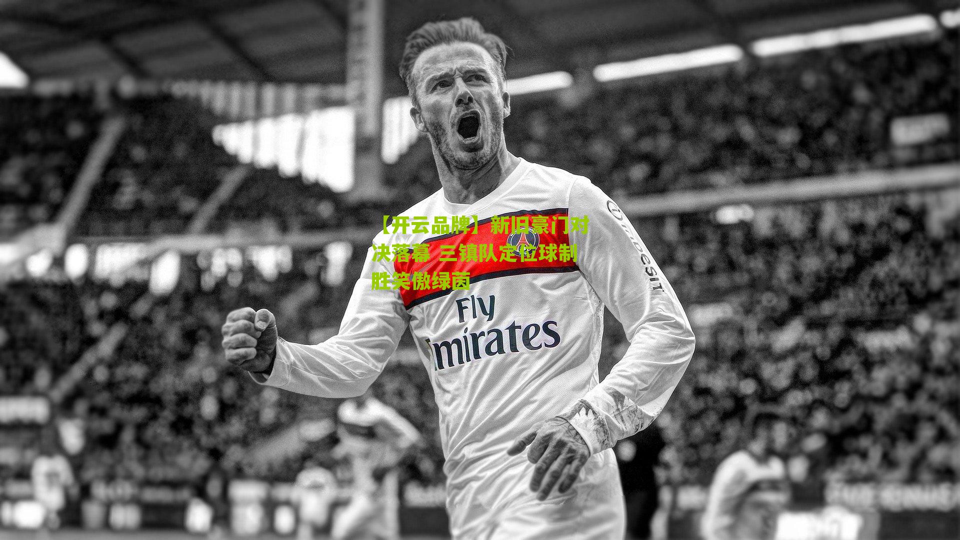 新旧豪门对决落幕 三镇队定位球制胜笑傲绿茵