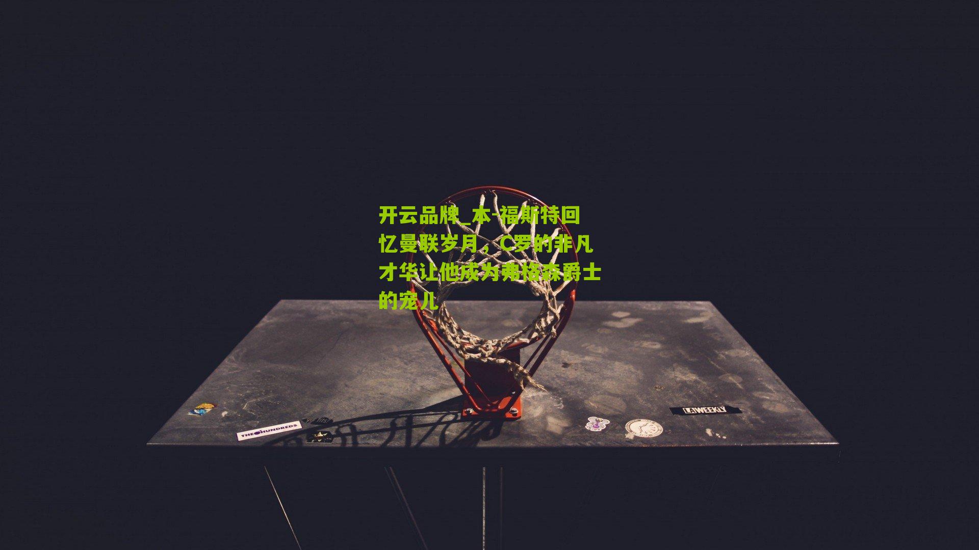 本-福斯特回忆曼联岁月，C罗的非凡才华让他成为弗格森爵士的宠儿