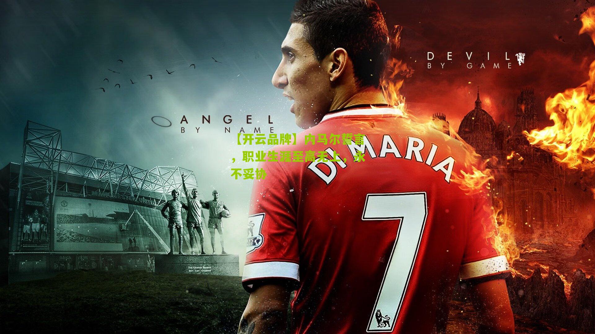 【开云品牌】内马尔誓言，职业生涯至高无上，永不妥协